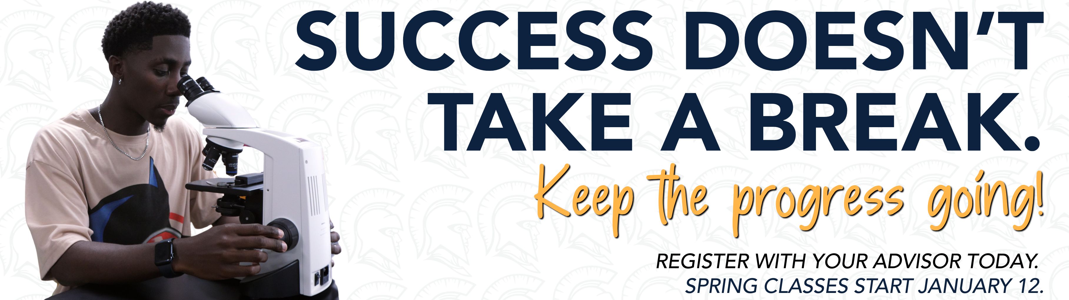 Success doesn't take a break. Keep the progress going! Register with your advisor today. Spring classes start January 12.